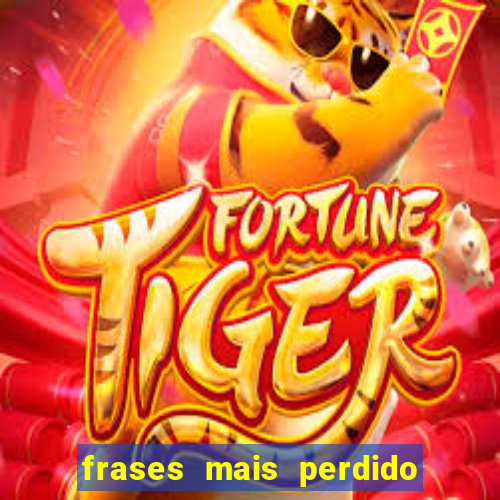 frases mais perdido que surdo em bingo